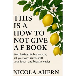 Ahern, Nicola How To Not Give A F Book: Stop Letting Life Bruise You, set your own rules, shift your focus and breathe easier. (Emotional healing with humor for overthinkers who want confidence and peace) Ahern, Nicola How To Not Give A F Book: Stop Letting Life Bruise You, set your own rules, shift your focus and breathe easier. (Emotional healing with humor for overthinkers who want confidence and peace)