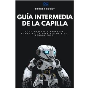 BLUNT, BOOKER Guía intermedia de la capilla: Cómo empezar a aprender computación paralela de alto rendimiento (Colección de Lenguajes de Próxima Generación) BLUNT, BOOKER Guía intermedia de la capilla: Cómo empezar a aprender computación paralela de alto rendimiento (Colección de Lenguajes de Próxima Generación)