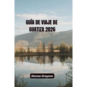 Grayson, Alonso GUÍA DE VIAJE DE GUATIZA 2026: Explorando Los Pueblos, La Cultura Y La Costa Del Norte Grayson, Alonso GUÍA DE VIAJE DE GUATIZA 2026: Explorando Los Pueblos, La Cultura Y La Costa Del Norte