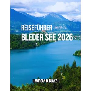 Blake, Morgan D. REISEFÜHRER BLEDER SEE 2026: Ihr vollständiger Reiseführer zu Sloweniens schönstem See: Praktische Tipps,abseits der ausgetretenen Pfade Und Expertenrat für jeden Reisenden Blake, Morgan D. REISEFÜHRER BLEDER SEE 2026: Ihr vollständiger Reiseführer zu Sloweniens schönstem See: Praktische Tipps,abseits der ausgetretenen Pfade Und Expertenrat für jeden Reisenden