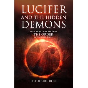 Rose, Theodore Lucifer and The Hidden Demons: A Practical Grimoire from The Order of Unveiled Faces (The Power of Magick) Rose, Theodore Lucifer and The Hidden Demons: A Practical Grimoire from The Order of Unveiled Faces (The Power of Magick)