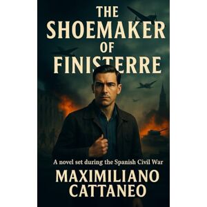 Cattaneo, Phd Maximiliano J.M. The Shoemaker of Finiserre: A novel set during the Spanish Civil War Cattaneo, Phd Maximiliano J.M. The Shoemaker of Finiserre: A novel set during the Spanish Civil War