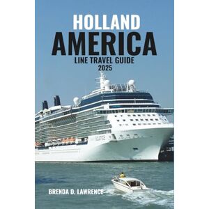 LAWRENCE, BRENDA D. HOLLAND AMERICA LINE TRAVEL GUIDE 2025: Elegant Voyages Across the Globe: Discover Alaska, the Mediterranean, the Caribbean, and Beyond with Classic Luxury and Timeless Service LAWRENCE, BRENDA D. HOLLAND AMERICA LINE TRAVEL GUIDE 2025: Elegant Voyages Across the Globe: Discover Alaska, the Mediterranean, the Caribbean, and Beyond with Classic Luxury and Timeless Service