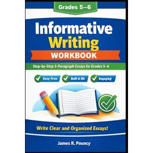 Pouncy AZ, James Ray Informative Writing Workbook: Step-by-Step 5-Paragraph Essays for Grades 5–6 Pouncy AZ, James Ray Informative Writing Workbook: Step-by-Step 5-Paragraph Essays for Grades 5–6
