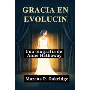 Oakridge, Marcus P. GRACIA EN EVOLUCIÓN: Una biografía de Anne Hathaway (THE MODERN ICONS BIOGRAPHY) Oakridge, Marcus P. GRACIA EN EVOLUCIÓN: Una biografía de Anne Hathaway (THE MODERN ICONS BIOGRAPHY)