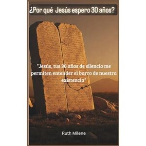 Milene, Ruth ¿Por qué Jesús esperó 30 años?: "Jesús, tus 30 años de silencio me permiten entender el barro de nuestra existencia Milene, Ruth ¿Por qué Jesús esperó 30 años?: "Jesús, tus 30 años de silencio me permiten entender el barro de nuestra existencia