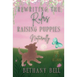 Bell, Bethany Rewriting The Rules ~ Raising Puppies Naturally (The CDD Method) Bell, Bethany Rewriting The Rules ~ Raising Puppies Naturally (The CDD Method)
