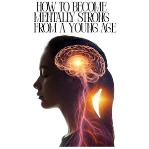 Pop, Marian How to Become Mentally Strong from a Young Age: Simple techniques for teenagers to overcome life's hardships Pop, Marian How to Become Mentally Strong from a Young Age: Simple techniques for teenagers to overcome life's hardships