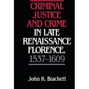 Brackett, John K. Criminal Justice and Crime in Late Renaissance Florence, 1537-1609 Brackett, John K. Criminal Justice and Crime in Late Renaissance Florence, 1537-1609