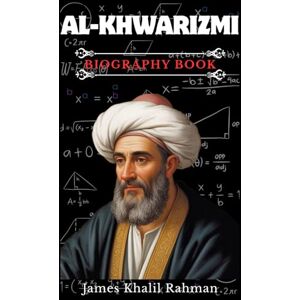 RAHMAN, JAMES KHALIL AL-KHWARIZMI BIOGRAPHY BOOK: Father of Algebra and the Man Who Invented the Algorithm RAHMAN, JAMES KHALIL AL-KHWARIZMI BIOGRAPHY BOOK: Father of Algebra and the Man Who Invented the Algorithm