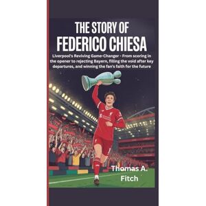 Fitch, Thomas A. The Story of Federico Chiesa: Liverpool’s Revived Game-Changer From scoring in the opener to rejecting Bayern, filling the void after key departures, and winning the fans’ faith for the future Fitch, Thomas A. The Story of Federico Chiesa: Liverpool’s Revived Game-Changer From scoring in the opener to rejecting Bayern, filling the void after key departures, and winning the fans’ faith for the future