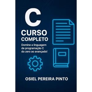 PINTO, OSIEL C: Curso Completo: Domine a linguagem de programação C do zero ao avançado PINTO, OSIEL C: Curso Completo: Domine a linguagem de programação C do zero ao avançado