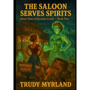Myrland, Trudy The Saloon Serves Spirits: BOOK TWO (Ghost Town of SoreAss Creek Whiskey Gulch) Myrland, Trudy The Saloon Serves Spirits: BOOK TWO (Ghost Town of SoreAss Creek Whiskey Gulch)