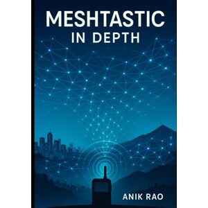 RAO, ANIK MESHTASTIC IN DEPTH: Advanced Configuration, Firmware Optimization, MUI and BaseUI Mastery, Network Design, and Troubleshooting for Large-Scale LoRa Mesh Networks RAO, ANIK MESHTASTIC IN DEPTH: Advanced Configuration, Firmware Optimization, MUI and BaseUI Mastery, Network Design, and Troubleshooting for Large-Scale LoRa Mesh Networks
