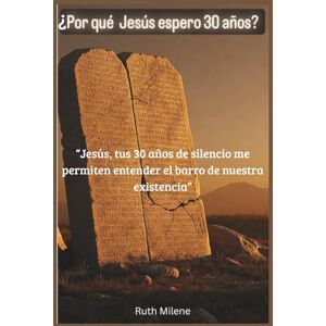 Milene, Ruth ¿Por qué Jesús esperó 30 años?: "Jesús, tus 30 años de silencio me permiten entender el barro de nuestra existencia Milene, Ruth ¿Por qué Jesús esperó 30 años?: "Jesús, tus 30 años de silencio me permiten entender el barro de nuestra existencia