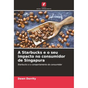 Dorrity, Dawn A Starbucks e o seu impacto no consumidor de Singapura: Starbucks e o comportamento do consumidor Dorrity, Dawn A Starbucks e o seu impacto no consumidor de Singapura: Starbucks e o comportamento do consumidor