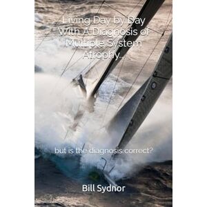 Sydnor, Bill Living Day by Day With MSA: My Journey Through Life With A Diagnosis of Multiple System Atrophy Sydnor, Bill Living Day by Day With MSA: My Journey Through Life With A Diagnosis of Multiple System Atrophy