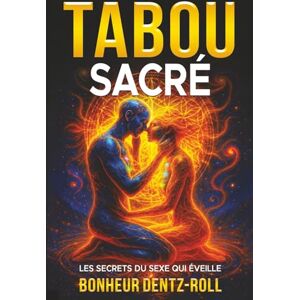 Bonheur, Dentz-Roll LE TABOU SACRÉ: LES SECRETS DU SEXE QUI ÉVEILLE Bonheur, Dentz-Roll LE TABOU SACRÉ: LES SECRETS DU SEXE QUI ÉVEILLE