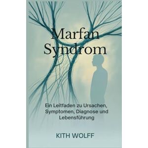 Wolff, Kith Marfan-Syndrom: Ein Leitfaden zu Ursachen, Symptomen, Diagnose und Lebensführung Wolff, Kith Marfan-Syndrom: Ein Leitfaden zu Ursachen, Symptomen, Diagnose und Lebensführung