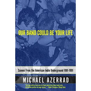 Azerrad, Michael Our Band Could Be Your Life: Scenes from the American Indie Underground Azerrad, Michael Our Band Could Be Your Life: Scenes from the American Indie Underground