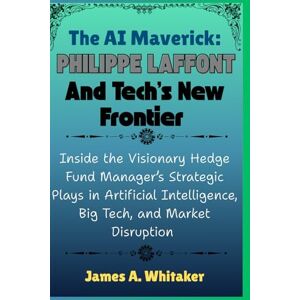 Whitaker, James A. The AI Maverick: Philippe Laffont and Tech’s New Frontier: Inside the Visionary Hedge Fund Manager’s Strategic Plays in Artificial Intelligence, Big ... the Lives of Wall Street’s Boldest Minds) Whitaker, James A. The AI Maverick: Philippe Laffont and Tech’s New Frontier: Inside the Visionary Hedge Fund Manager’s Strategic Plays in Artificial Intelligence, Big ... the Lives of Wall Street’s Boldest Minds)