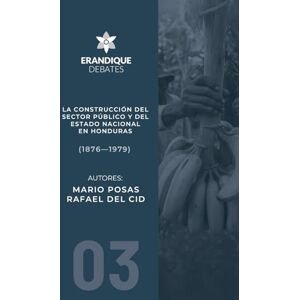 Posas, Mario La construcción del sector público y del estado nacional en Honduras (1876-1979) Posas, Mario La construcción del sector público y del estado nacional en Honduras (1876-1979)