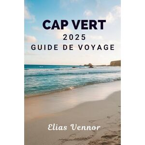 Vennor, Elias CAP VERT 2025 GUIDE DE VOYAGE: Des coins de rue aux sentiers côtiers en passant par le calme intermédiaire Vennor, Elias CAP VERT 2025 GUIDE DE VOYAGE: Des coins de rue aux sentiers côtiers en passant par le calme intermédiaire