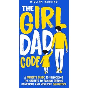 Harding, William The Girl Dad Code: A Father’s Guide to Unlocking the Secrets to Raising Strong, Confident, and Resilient Daughters; First-Time Dad Parenting from ... to Teenager (New Dad Hacks Book Series) Harding, William The Girl Dad Code: A Father’s Guide to Unlocking the Secrets to Raising Strong, Confident, and Resilient Daughters; First-Time Dad Parenting from ... to Teenager (New Dad Hacks Book Series)