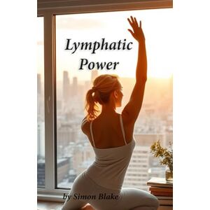 Blake, Simon Lymphatic Power: Unlocking Your Body's Natural Detox & Vitality Blake, Simon Lymphatic Power: Unlocking Your Body's Natural Detox & Vitality