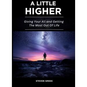 Greek, Steven A Little Higher: Giving Your All and Getting The Most Out Of Life (Building Champions) Greek, Steven A Little Higher: Giving Your All and Getting The Most Out Of Life (Building Champions)