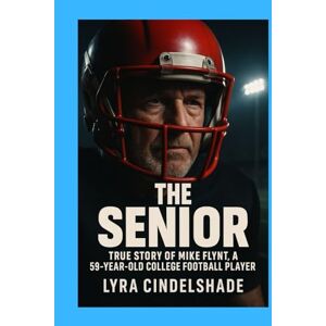 Cindelshade, Lyra The Senior: True Story of Mike Flynt, a 59- Y ear-Old College Football Player Cindelshade, Lyra The Senior: True Story of Mike Flynt, a 59- Y ear-Old College Football Player