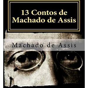 Assis, Machado de 13 Contos de Machado de Assis: Coletânea de Contos Assis, Machado de 13 Contos de Machado de Assis: Coletânea de Contos