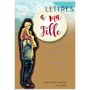 Suleiman, Gabriel Nabil Lettres à ma fille: L'amour, l'amertume et l'espoir à l'époque du CoVID Suleiman, Gabriel Nabil Lettres à ma fille: L'amour, l'amertume et l'espoir à l'époque du CoVID