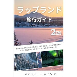 Smith C. Mason ラップランド旅行ガイド 2026: 観光客には見せない隠れた名店、屋台の秘密、政治の実態を解説する、地元密着ハンドブック(フルカラー画像付き) Smith C. Mason ラップランド旅行ガイド 2026: 観光客には見せない隠れた名店、屋台の秘密、政治の実態を解説する、地元密着ハンドブック(フルカラー画像付き)