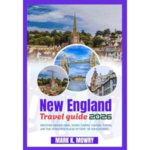 Mowry, Mark K. New England travel guide 2026: Discover Hidden Gems, Scenic Drives, Coastal Towns, and the Attractive Places to Visit On your Journey Mowry, Mark K. New England travel guide 2026: Discover Hidden Gems, Scenic Drives, Coastal Towns, and the Attractive Places to Visit On your Journey