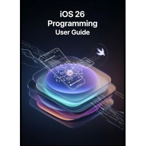 Philip, Andy D. iOS 26 Programming User Guide: Build Your First iPhone App with Swift 6 and Xcode 26 Philip, Andy D. iOS 26 Programming User Guide: Build Your First iPhone App with Swift 6 and Xcode 26