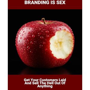 Jackson Branding Is Sex: Get Your Customers Laid And Sell The Hell Out Of Anything Jackson Branding Is Sex: Get Your Customers Laid And Sell The Hell Out Of Anything