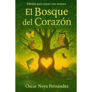 Noya Fernandez, Oscar EL BOSQUE DEL CORAZON: FÁBULAS PARA CRECER CON TERNURA Noya Fernandez, Oscar EL BOSQUE DEL CORAZON: FÁBULAS PARA CRECER CON TERNURA