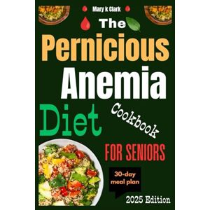 Clark MS RND, Mary K The Pernicious Anemia Diet Cookbook for Seniors: A Complete Guide to Restoring Health, Boosting Blood Wellness, and Enhancing Everyday Living Clark MS RND, Mary K The Pernicious Anemia Diet Cookbook for Seniors: A Complete Guide to Restoring Health, Boosting Blood Wellness, and Enhancing Everyday Living