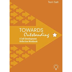 Terri Salt Towards Outstanding: A Self-Development Reflection Workbook Terri Salt Towards Outstanding: A Self-Development Reflection Workbook