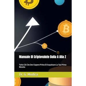 Modica, Dr. G. Manuale Di Criptovalute Dalla A Alla Z: Tutto Ciò Che Devi Sapere Prima Di Acquistare La Tua Prima Moneta Modica, Dr. G. Manuale Di Criptovalute Dalla A Alla Z: Tutto Ciò Che Devi Sapere Prima Di Acquistare La Tua Prima Moneta