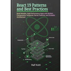 Kohl, Ralf React 19 Patterns and Best Practices: Build Reliable, High-Performance Apps with Modern Components, Suspense, Server Features, and Scalable Architecture Kohl, Ralf React 19 Patterns and Best Practices: Build Reliable, High-Performance Apps with Modern Components, Suspense, Server Features, and Scalable Architecture