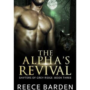 Barden, Reece The Alpha's Revival: A Paranormal Werewolf Romance: 3 (Shifters of Grey Ridge) Barden, Reece The Alpha's Revival: A Paranormal Werewolf Romance: 3 (Shifters of Grey Ridge)