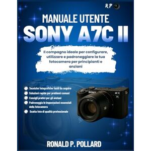 Pollard, Ronald P. Manuale utente Sony a7C II: Il compagno ideale per configurare, utilizzare e padroneggiare la tua fotocamera per principianti e anziani Pollard, Ronald P. Manuale utente Sony a7C II: Il compagno ideale per configurare, utilizzare e padroneggiare la tua fotocamera per principianti e anziani