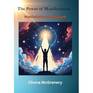 McGrenery, Chona The Power of Manifestation: Unlock Your Potential and Create The Life You Desire: Manifestation Made Simple McGrenery, Chona The Power of Manifestation: Unlock Your Potential and Create The Life You Desire: Manifestation Made Simple