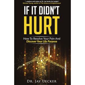 Uecker, Jay If It Didn't Hurt: How To Resolve Your Pain And Discover Your Life Purpose Uecker, Jay If It Didn't Hurt: How To Resolve Your Pain And Discover Your Life Purpose