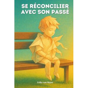 van Meyer, Erika Se réconcilier avec son passé: Découvrez comment apaiser vos blessures anciennes pour vivre enfin en paix avec vous-même. van Meyer, Erika Se réconcilier avec son passé: Découvrez comment apaiser vos blessures anciennes pour vivre enfin en paix avec vous-même.