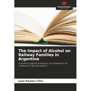 Ramon Cifre, Juan The Impact of Alcohol on Railway Families in Argentina: A model of specific prevention, by railwaymen for railwaymen (Second edition) Ramon Cifre, Juan The Impact of Alcohol on Railway Families in Argentina: A model of specific prevention, by railwaymen for railwaymen (Second edition)