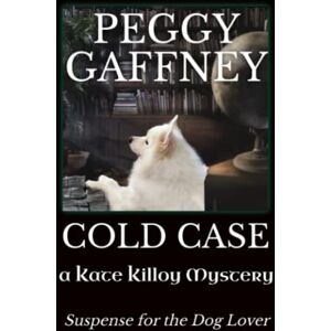Gaffney, Peggy COLD CASE a Kate Killoy Mystery: Suspense for the Dog Lover (Kate Killoy Mysteries) Gaffney, Peggy COLD CASE a Kate Killoy Mystery: Suspense for the Dog Lover (Kate Killoy Mysteries)
