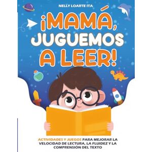 Loarte Ita, Nelly ¡mamá, Juguemos a Leer!: Actividades y juegos para mejorar la velocidad de lectura, la fluidez y la comprensión del texto Loarte Ita, Nelly ¡mamá, Juguemos a Leer!: Actividades y juegos para mejorar la velocidad de lectura, la fluidez y la comprensión del texto